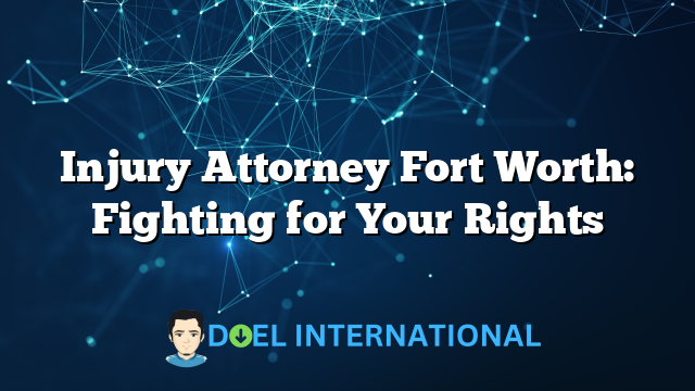 Injury Attorney Fort Worth: Fighting for Your Rights