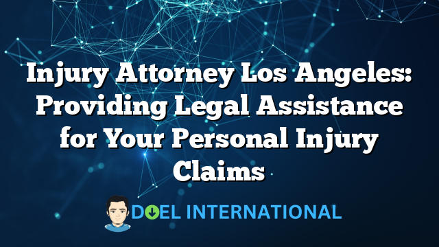 Injury Attorney Los Angeles: Providing Legal Assistance for Your Personal Injury Claims