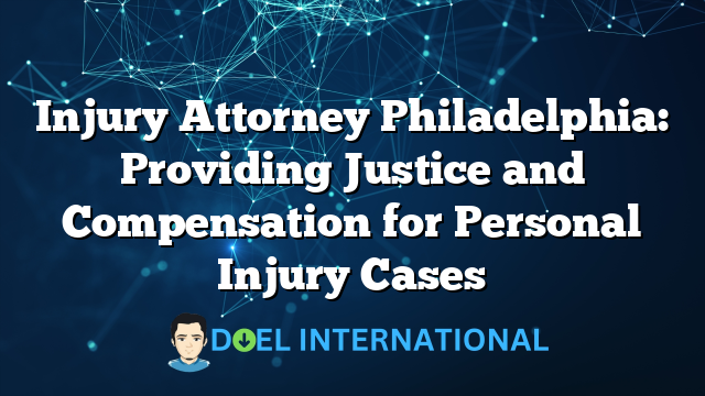 Injury Attorney Philadelphia: Providing Justice and Compensation for Personal Injury Cases