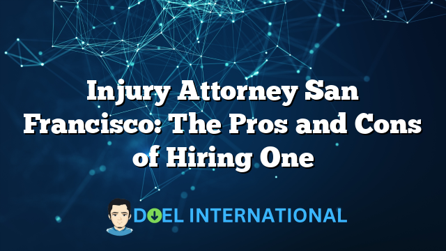 Injury Attorney San Francisco: The Pros and Cons of Hiring One