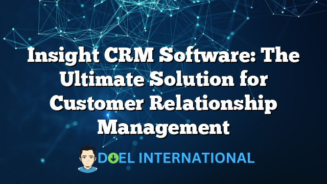 Insight CRM Software: The Ultimate Solution for Customer Relationship Management