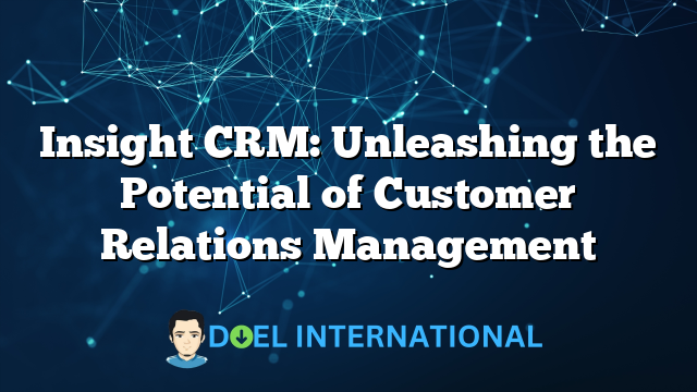 Insight CRM: Unleashing the Potential of Customer Relations Management