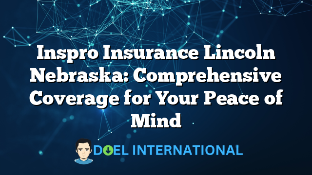 Inspro Insurance Lincoln Nebraska: Comprehensive Coverage for Your Peace of Mind