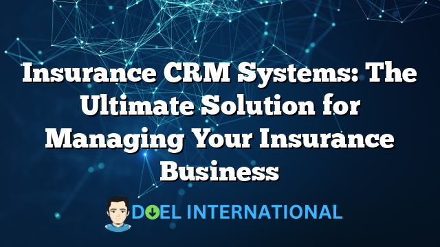 Insurance CRM Systems: The Ultimate Solution for Managing Your Insurance Business