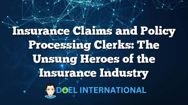 Insurance Claims and Policy Processing Clerks: The Unsung Heroes of the Insurance Industry