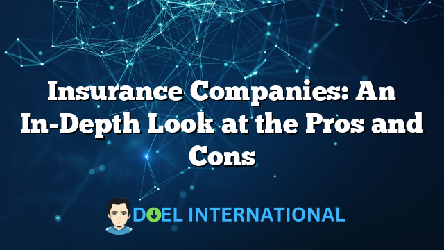 Insurance Companies: An In-Depth Look at the Pros and Cons