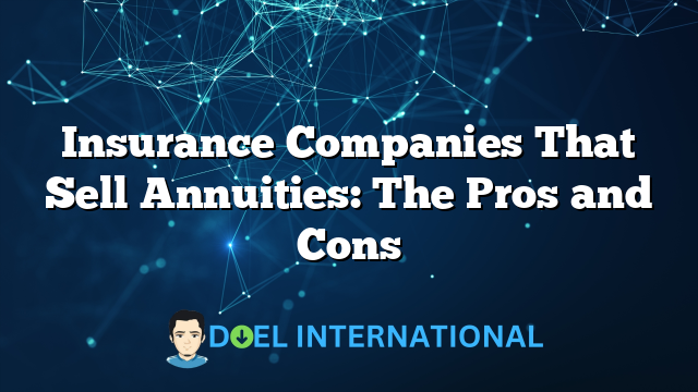 Insurance Companies That Sell Annuities: The Pros and Cons