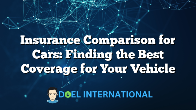 Insurance Comparison for Cars: Finding the Best Coverage for Your Vehicle