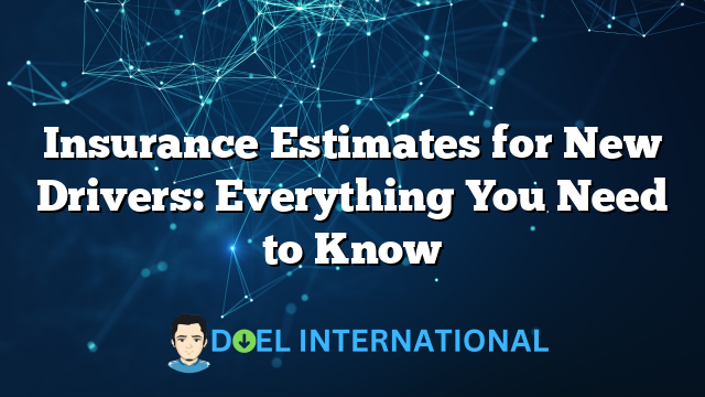 Insurance Estimates for New Drivers: Everything You Need to Know