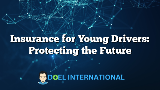 Insurance for Young Drivers: Protecting the Future