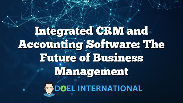 Integrated CRM and Accounting Software: The Future of Business Management