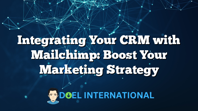 Integrating Your CRM with Mailchimp: Boost Your Marketing Strategy