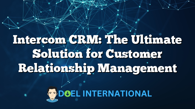 Intercom CRM: The Ultimate Solution for Customer Relationship Management