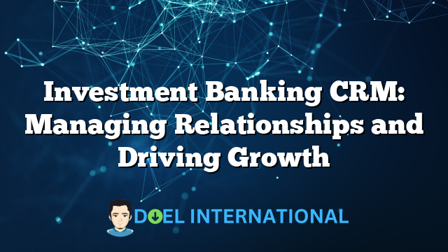 Investment Banking CRM: Managing Relationships and Driving Growth