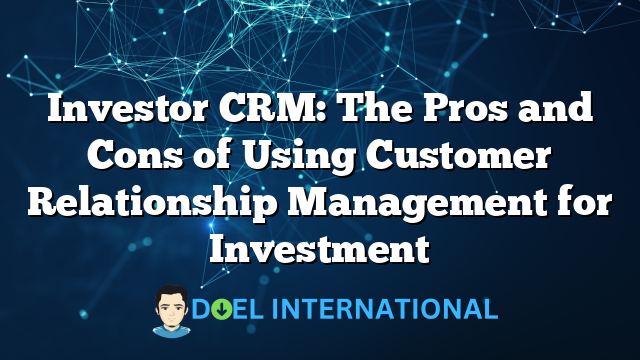 Investor CRM: The Pros and Cons of Using Customer Relationship Management for Investment