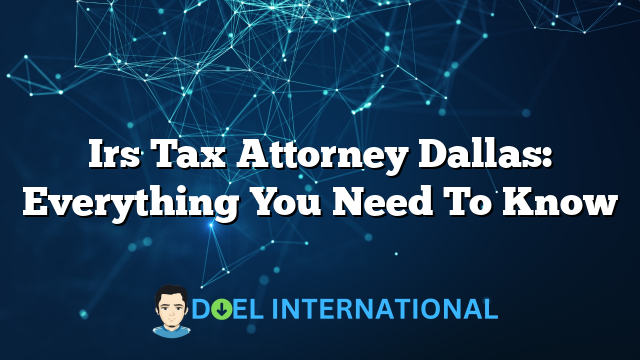 Irs Tax Attorney Dallas: Everything You Need To Know