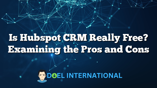 Is Hubspot CRM Really Free? Examining the Pros and Cons