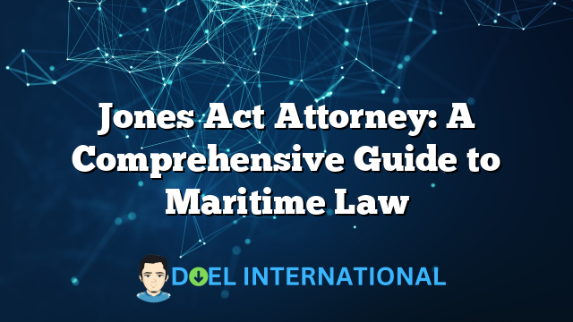 Jones Act Attorney: A Comprehensive Guide to Maritime Law