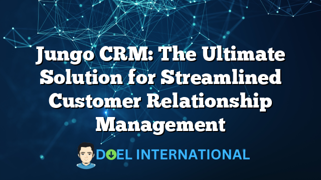 Jungo CRM: The Ultimate Solution for Streamlined Customer Relationship Management