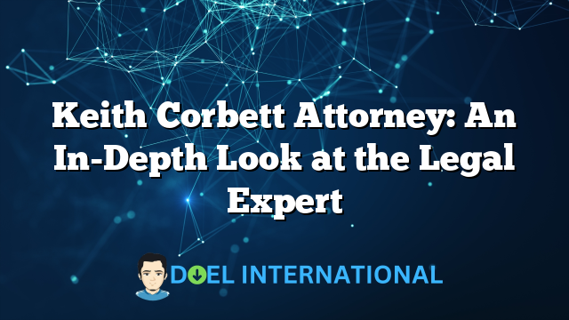 Keith Corbett Attorney: An In-Depth Look at the Legal Expert