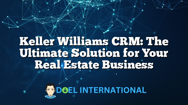 Keller Williams CRM: The Ultimate Solution for Your Real Estate Business