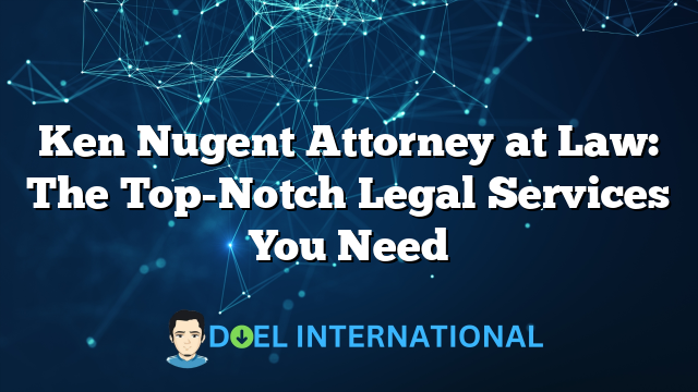 Ken Nugent Attorney at Law: The Top-Notch Legal Services You Need