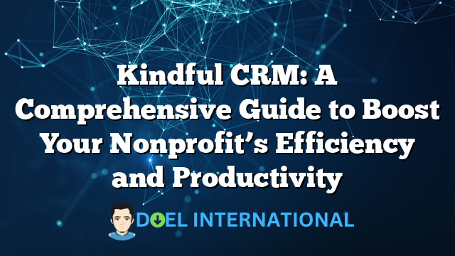 Kindful CRM: A Comprehensive Guide to Boost Your Nonprofit’s Efficiency and Productivity