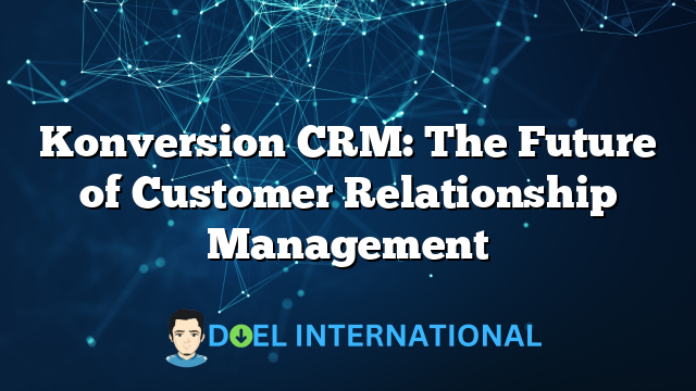 Konversion CRM: The Future of Customer Relationship Management