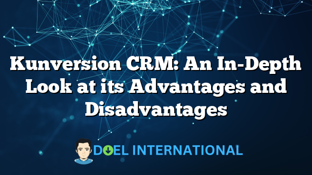 Kunversion CRM: An In-Depth Look at its Advantages and Disadvantages