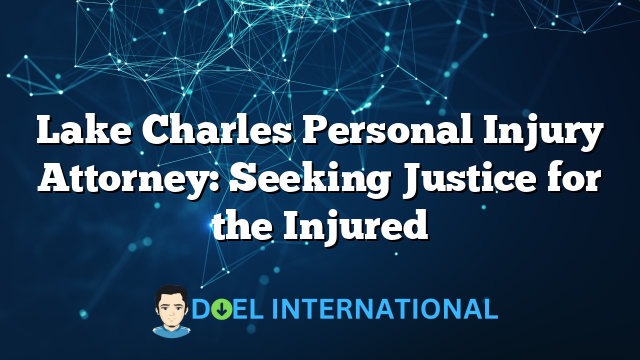 Lake Charles Personal Injury Attorney: Seeking Justice for the Injured