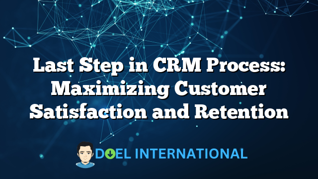 Last Step in CRM Process: Maximizing Customer Satisfaction and Retention