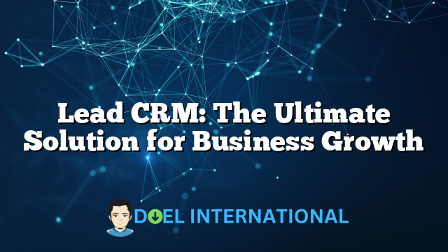 Lead CRM: The Ultimate Solution for Business Growth