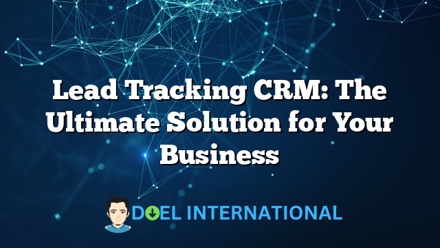 Lead Tracking CRM: The Ultimate Solution for Your Business