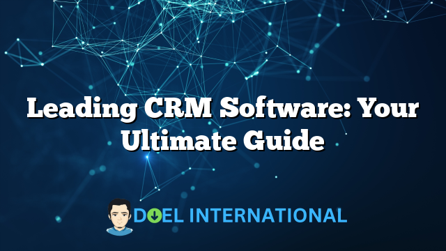 Leading CRM Software: Your Ultimate Guide