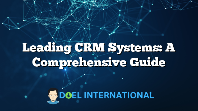 Leading CRM Systems: A Comprehensive Guide