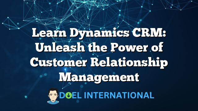 Learn Dynamics CRM: Unleash the Power of Customer Relationship Management