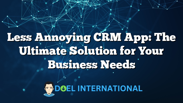 Less Annoying CRM App: The Ultimate Solution for Your Business Needs