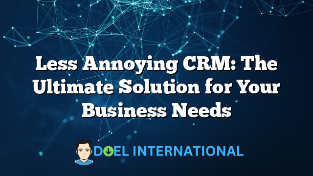 Less Annoying CRM: The Ultimate Solution for Your Business Needs