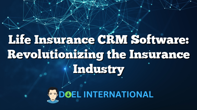 Life Insurance CRM Software: Revolutionizing the Insurance Industry