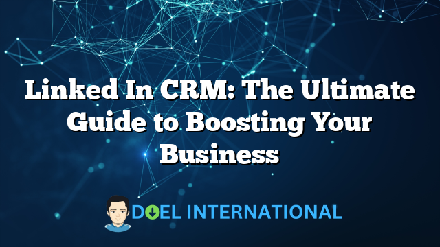 Linked In CRM: The Ultimate Guide to Boosting Your Business