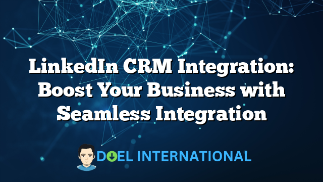 LinkedIn CRM Integration: Boost Your Business with Seamless Integration