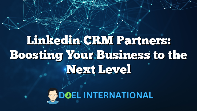 Linkedin CRM Partners: Boosting Your Business to the Next Level