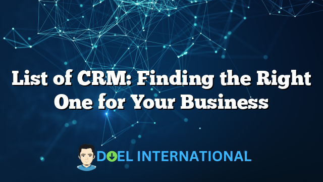 List of CRM: Finding the Right One for Your Business