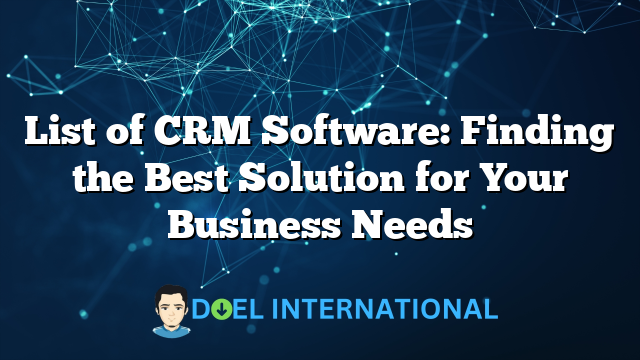 List of CRM Software: Finding the Best Solution for Your Business Needs