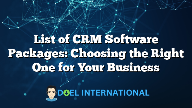 List of CRM Software Packages: Choosing the Right One for Your Business