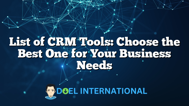 List of CRM Tools: Choose the Best One for Your Business Needs