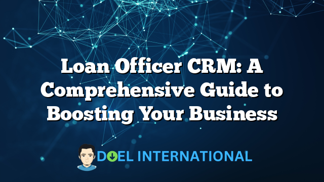 Loan Officer CRM: A Comprehensive Guide to Boosting Your Business