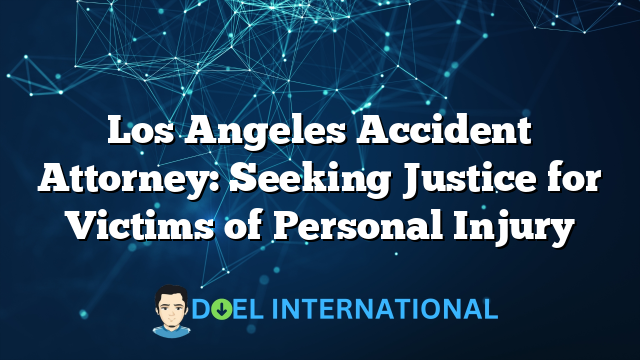 Los Angeles Accident Attorney: Seeking Justice for Victims of Personal Injury