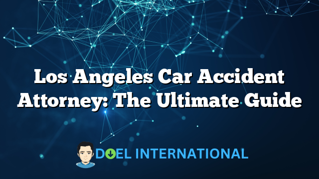 Los Angeles Car Accident Attorney: The Ultimate Guide