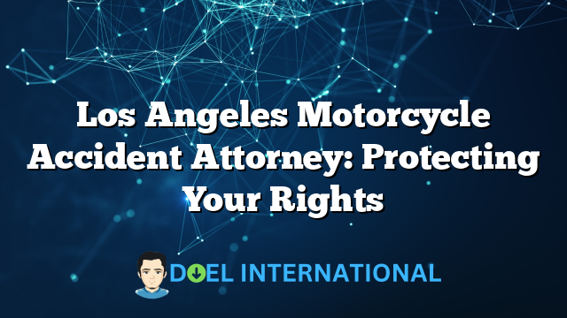 Los Angeles Motorcycle Accident Attorney: Protecting Your Rights